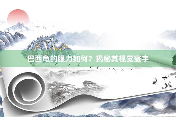 巴西龟的眼力如何？揭秘其视觉寰宇