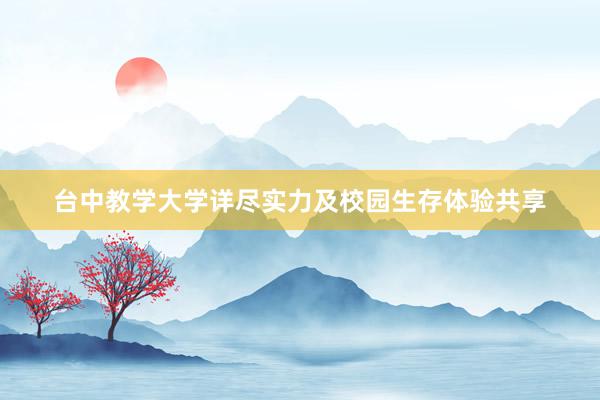 台中教学大学详尽实力及校园生存体验共享