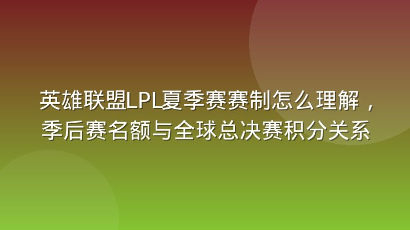 英雄联盟LPL夏季赛赛制怎么理解,季后赛名额与全球总决赛积分关系